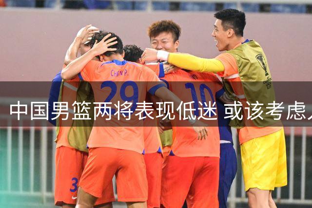 中国男篮两将表现低迷 或该考虑人员调整