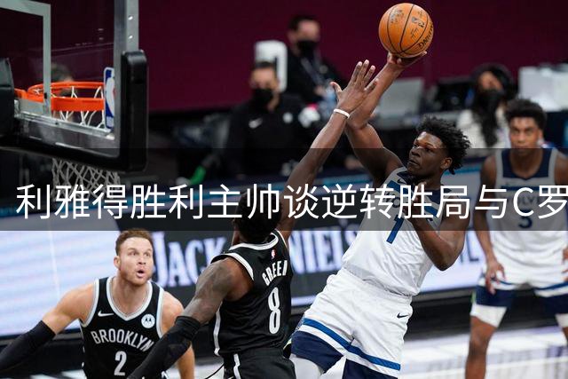 利雅得胜利主帅谈逆转胜局与C罗复出计划