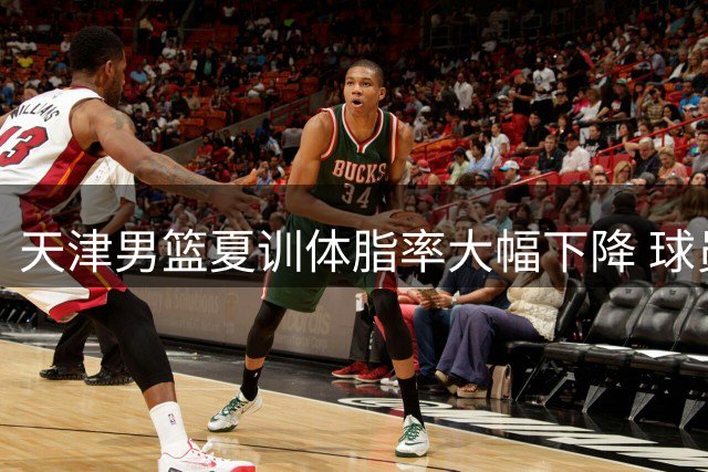 天津男篮夏训体脂率大幅下降 球员集体秀出魔鬼身材