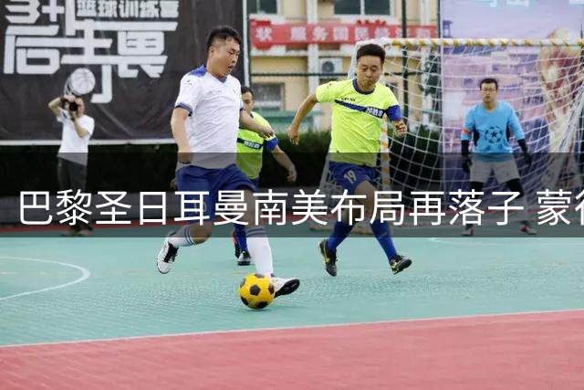 巴黎圣日耳曼南美布局再落子 蒙得维的亚青训基地2026年启动