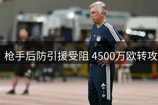 枪手后防引援受阻 4500万欧转攻德甲铁闸