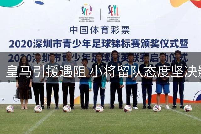 皇马引援遇阻 小将留队态度坚决影响豪门补强计划