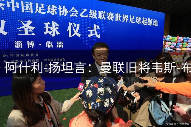 阿什利-扬坦言：曼联旧将韦斯-布朗是自己职业生涯最强对手