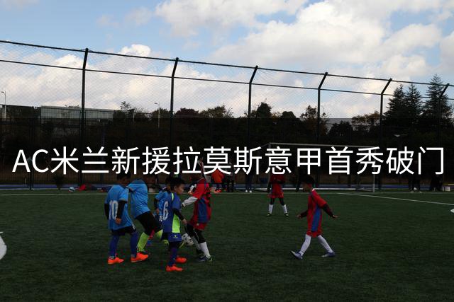 AC米兰新援拉莫斯意甲首秀破门 荣膺官方最佳球员