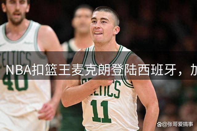 NBA扣篮王麦克朗登陆西班牙，加盟加索尔旗下赫罗纳队