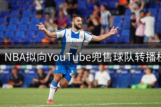 NBA拟向YouTube兜售球队转播权 目标价12亿美元
